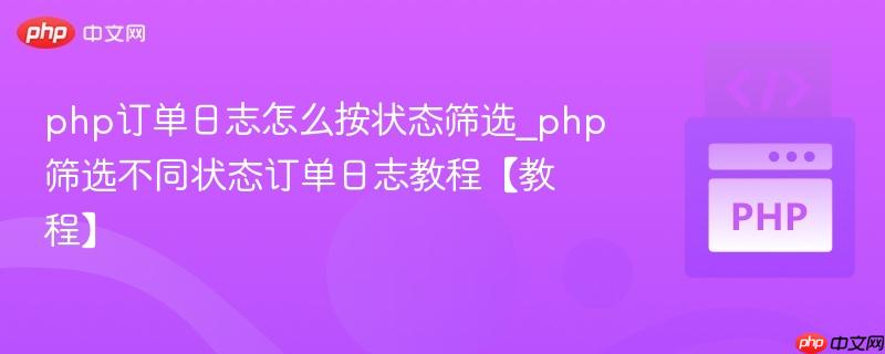 php订单日志怎么按状态筛选_php筛选不同状态订单日志教程【教程】