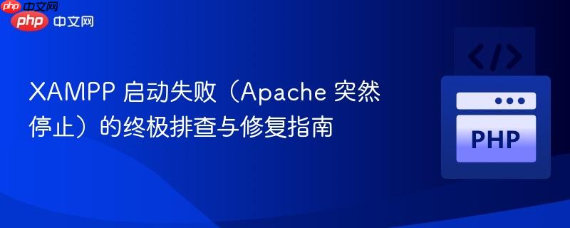 XAMPP 启动失败（Apache 突然停止）的终极排查与修复指南