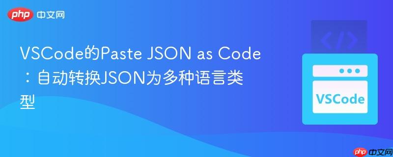 VSCode的Paste JSON as Code：自动转换JSON为多种语言类型
