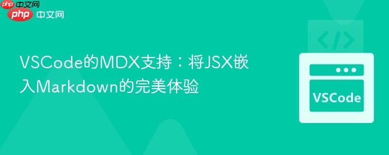 VSCode的MDX支持：将JSX嵌入Markdown的完美体验