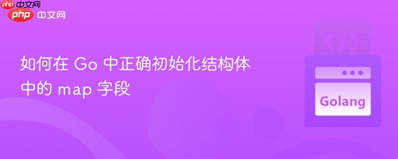 如何在 Go 中正确初始化结构体中的 map 字段