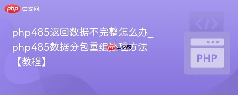 php485返回数据不完整怎么办_php485数据分包重组处理方法【教程】