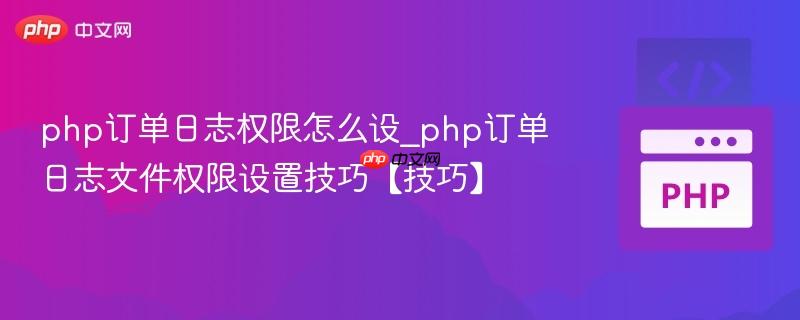 php订单日志权限怎么设_php订单日志文件权限设置技巧【技巧】