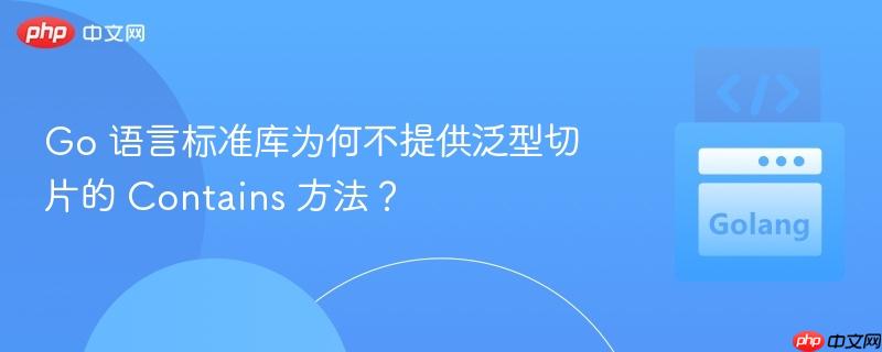Go 语言标准库为何不提供泛型切片的 Contains 方法？