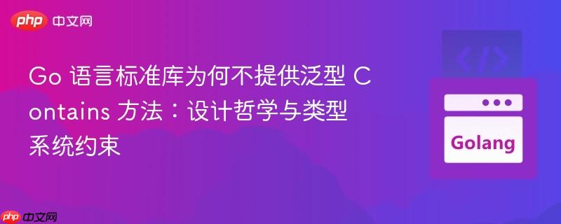 Go 语言标准库为何不提供泛型 Contains 方法：设计哲学与类型系统约束