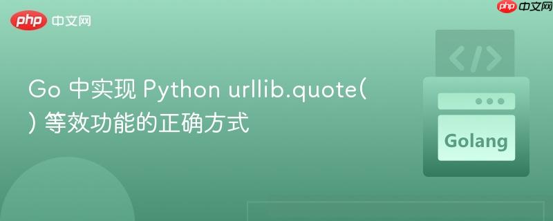 Go 中实现 Python urllib.quote() 等效功能的正确方式