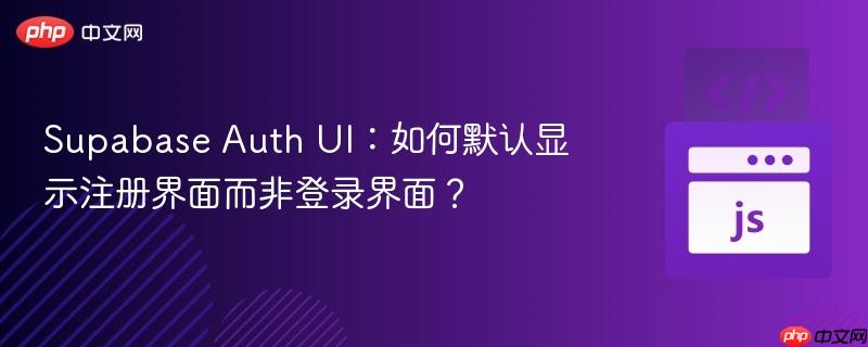 Supabase Auth UI：如何默认显示注册界面而非登录界面？