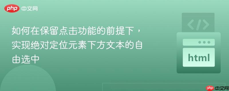 如何在保留点击功能的前提下，实现绝对定位元素下方文本的自由选中
