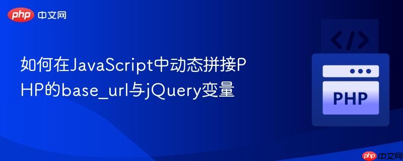 如何在JavaScript中动态拼接PHP的base_url与jQuery变量