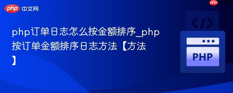 php订单日志怎么按金额排序_php按订单金额排序日志方法【方法】