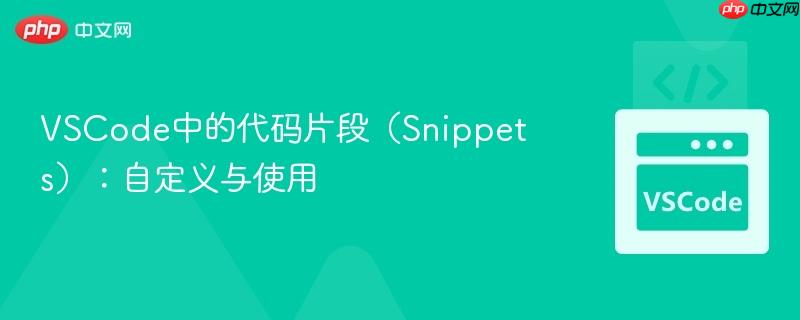 VSCode中的代码片段（Snippets）：自定义与使用