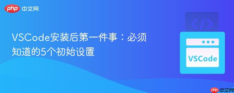 VSCode安装后第一件事：必须知道的5个初始设置