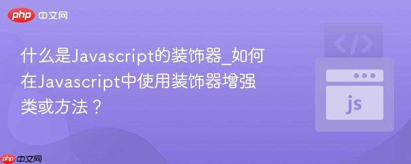 什么是Javascript的装饰器_如何在Javascript中使用装饰器增强类或方法？