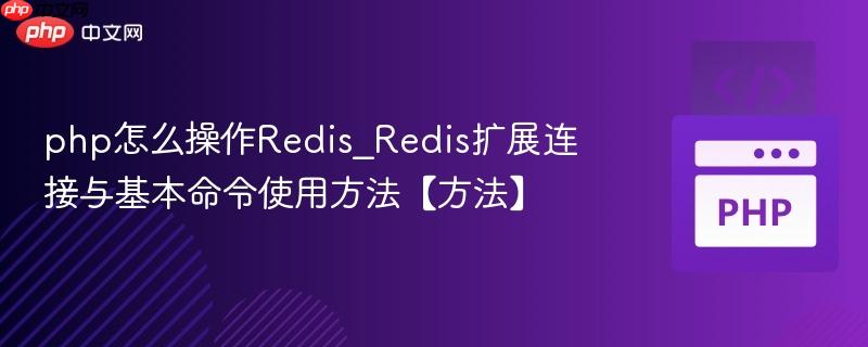php怎么操作Redis_Redis扩展连接与基本命令使用方法【方法】