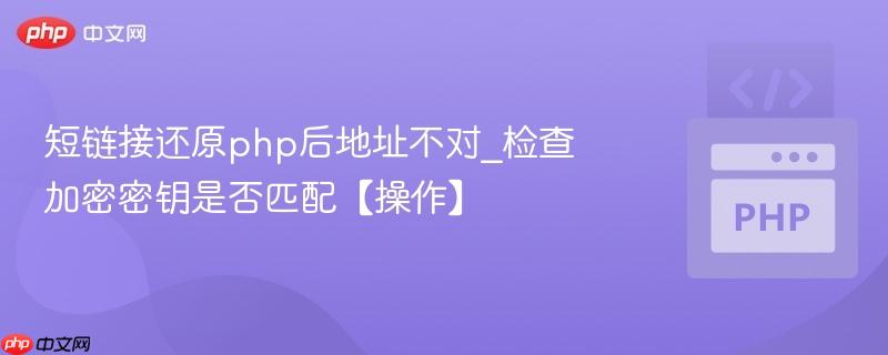 短链接还原php后地址不对_检查加密密钥是否匹配【操作】