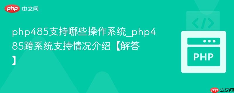php485支持哪些操作系统_php485跨系统支持情况介绍【解答】