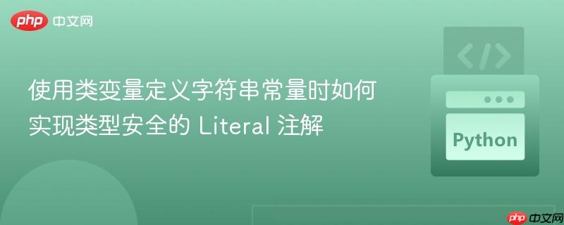 使用类变量定义字符串常量时如何实现类型安全的 Literal 注解