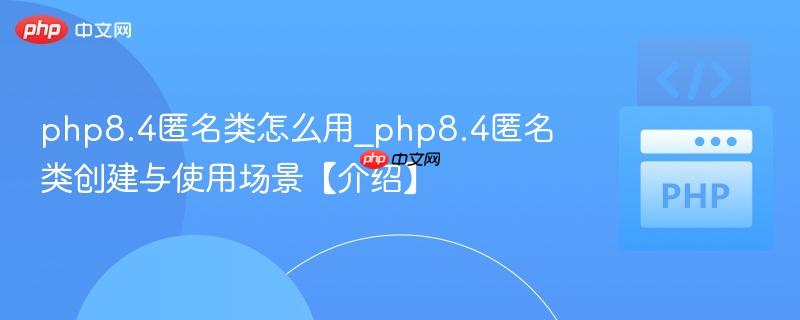 php8.4匿名类怎么用_php8.4匿名类创建与使用场景【介绍】
