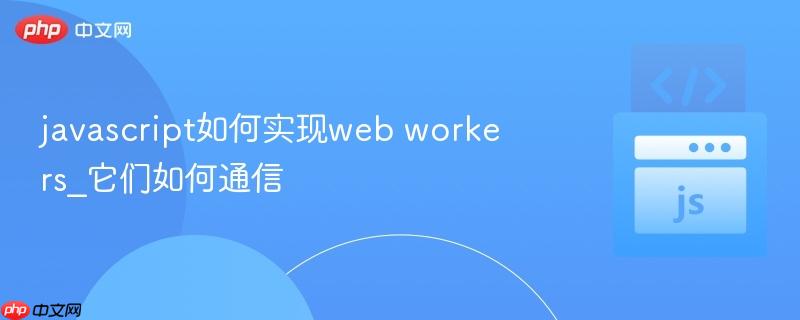 javascript如何实现web workers_它们如何通信