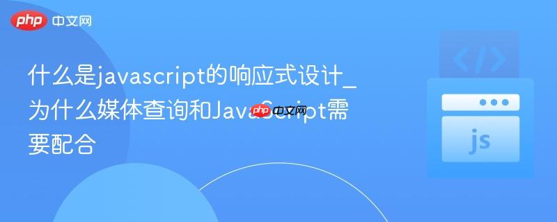 什么是javascript的响应式设计_为什么媒体查询和JavaScript需要配合