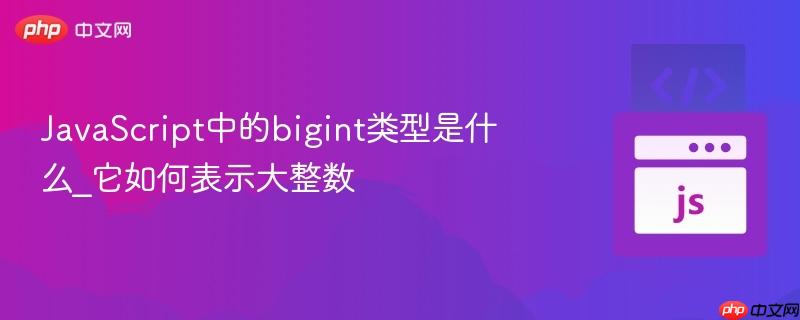 JavaScript中的bigint类型是什么_它如何表示大整数