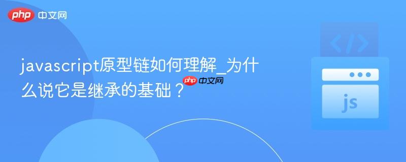 javascript原型链如何理解_为什么说它是继承的基础？