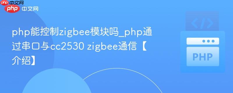 php能控制zigbee模块吗_php通过串口与cc2530 zigbee通信【介绍】