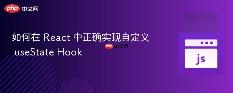 如何在 React 中正确实现自定义 useState Hook