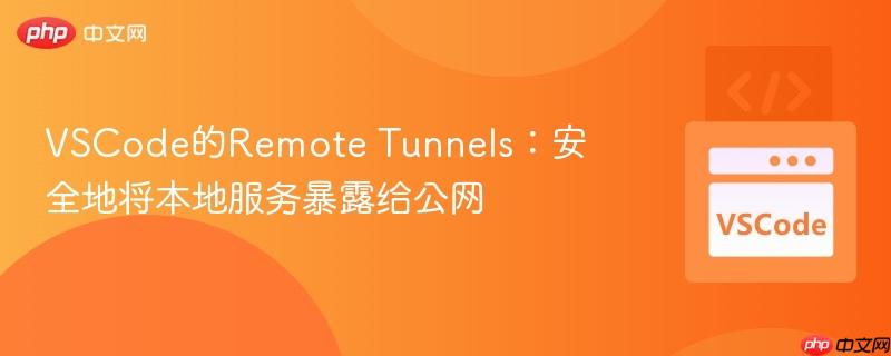 VSCode的Remote Tunnels：安全地将本地服务暴露给公网