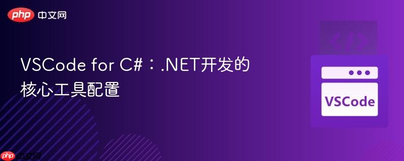 VSCode for C#：.NET开发的核心工具配置