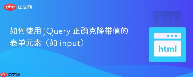 如何使用 jQuery 正确克隆带值的表单元素（如 input）