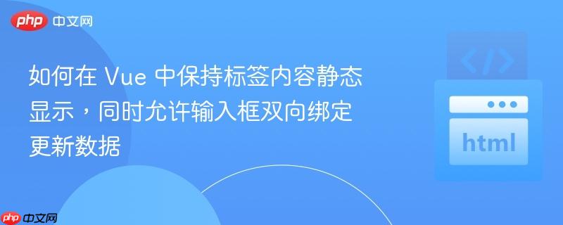 如何在 Vue 中保持标签内容静态显示，同时允许输入框双向绑定更新数据