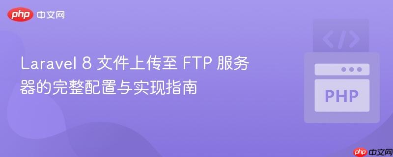 Laravel 8 文件上传至 FTP 服务器的完整配置与实现指南