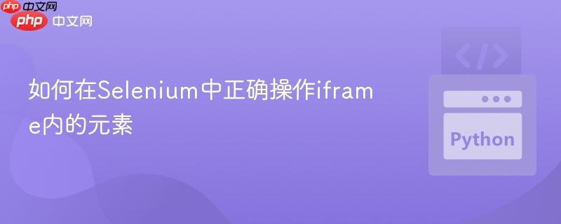 如何在Selenium中正确操作iframe内的元素 如何在Selenium中正确操作iframe内的元素