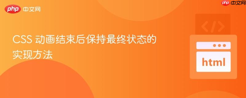 CSS 动画结束后保持最终状态的实现方法