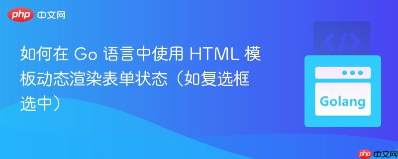 如何在 Go 语言中使用 HTML 模板动态渲染表单状态（如复选框选中）