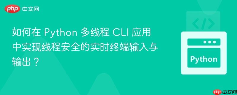 如何在 Python 多线程 CLI 应用中实现线程安全的实时终端输入与输出？