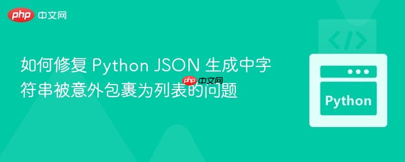 如何修复 Python JSON 生成中字符串被意外包裹为列表的问题