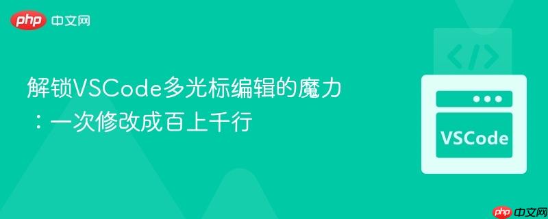 解锁VSCode多光标编辑的魔力：一次修改成百上千行