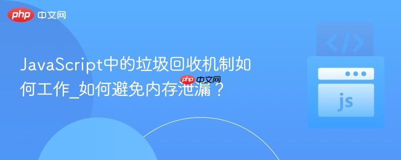 JavaScript中的垃圾回收机制如何工作_如何避免内存泄漏？