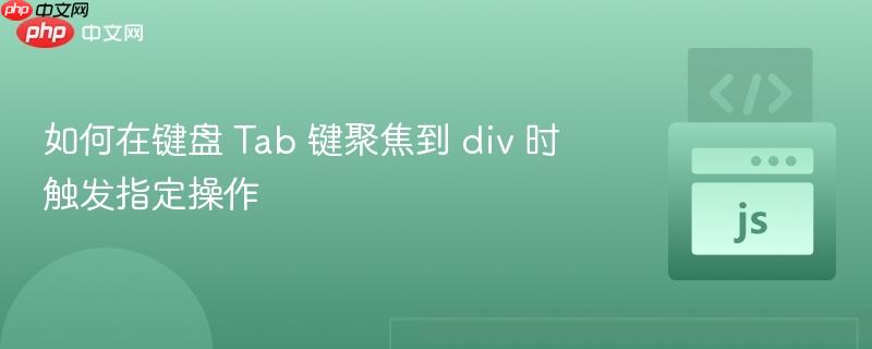 如何在键盘 Tab 键聚焦到 div 时触发指定操作
