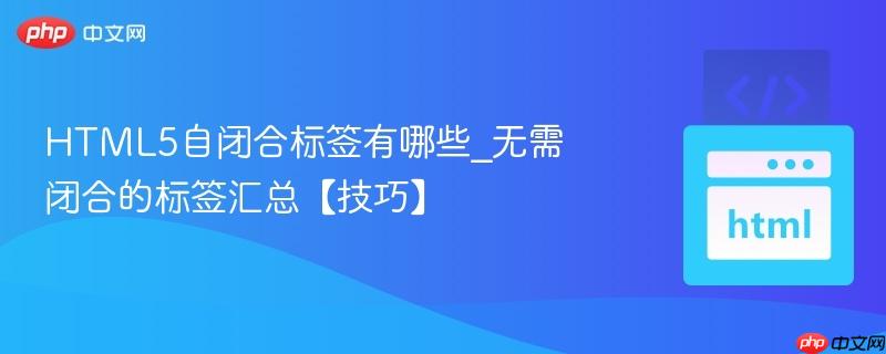 HTML5自闭合标签有哪些_无需闭合的标签汇总【技巧】