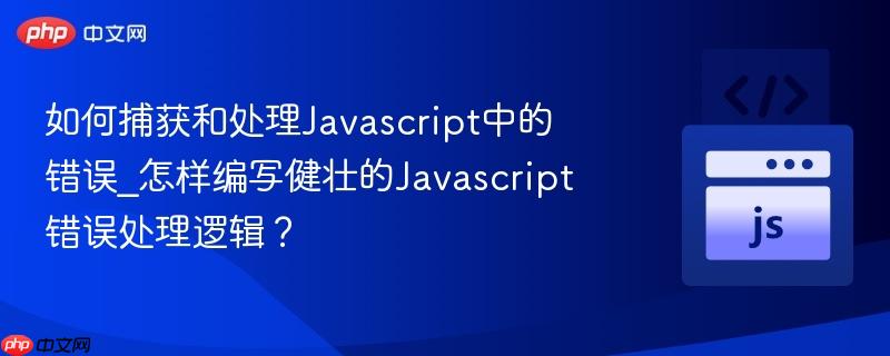 如何捕获和处理Javascript中的错误_怎样编写健壮的Javascript错误处理逻辑？