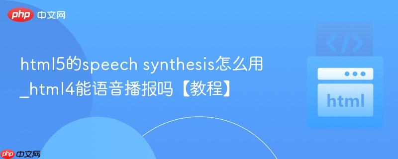 html5的speech synthesis怎么用_html4能语音播报吗【教程】