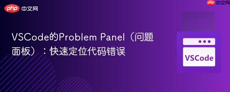 VSCode的Problem Panel（问题面板）：快速定位代码错误