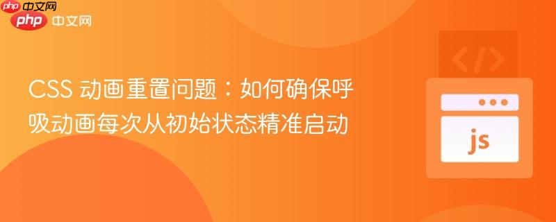 CSS 动画重置问题：如何确保呼吸动画每次从初始状态精准启动