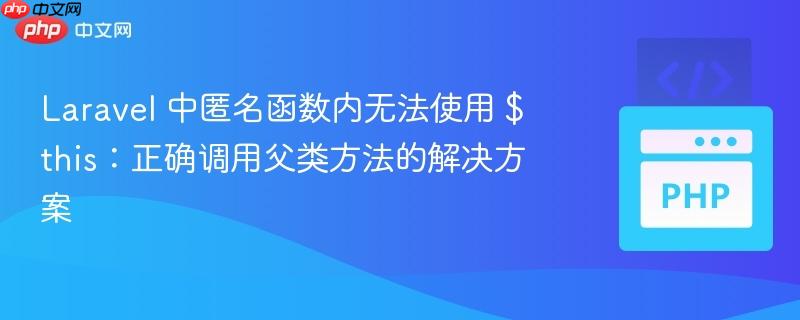 Laravel 中匿名函数内无法使用 $this：正确调用父类方法的解决方案
