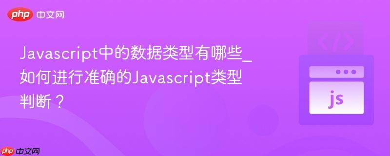 Javascript中的数据类型有哪些_如何进行准确的Javascript类型判断？