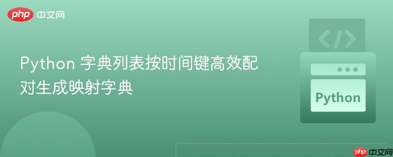 Python 字典列表按时间键高效配对生成映射字典