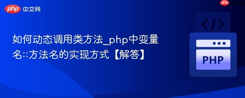 如何动态调用类方法_php中变量名::方法名的实现方式【解答】 如何动态调用类方法_php中变量名::方法名的实现方式【解答】